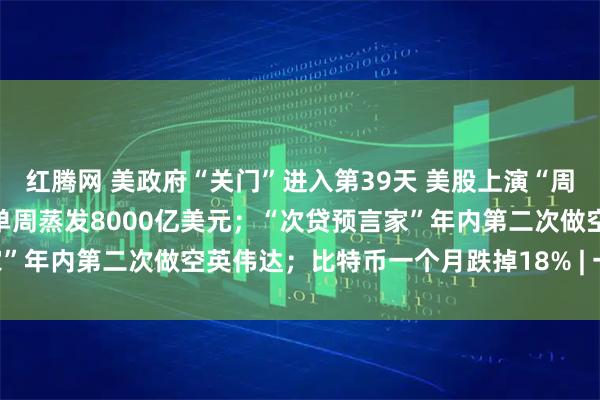 红腾网 美政府“关门”进入第39天 美股上演“周五惊魂” “AI八巨头”单周蒸发8000亿美元；“次贷预言家”年内第二次做空英伟达；比特币一个月跌掉18% | 一周国际财经