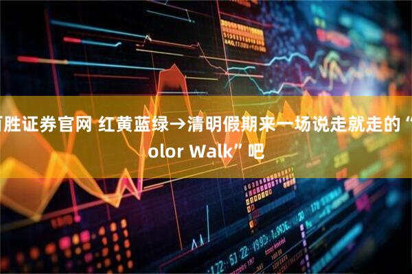百胜证券官网 红黄蓝绿→清明假期来一场说走就走的“Color Walk”吧