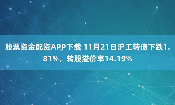 股票资金配资APP下载 11月21日沪工转债下跌1.81%，转股溢价率14.19%