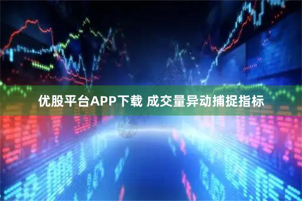 优股平台APP下载 成交量异动捕捉指标