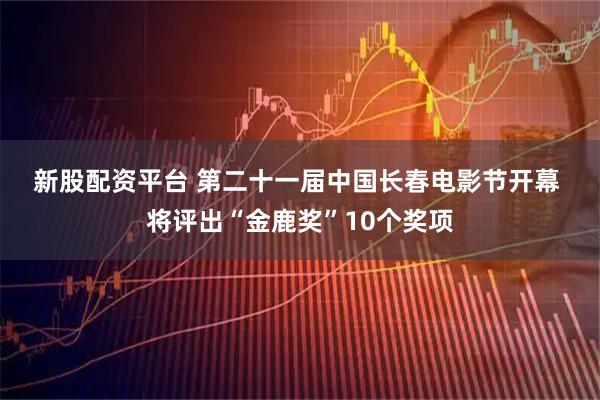 新股配资平台 第二十一届中国长春电影节开幕 将评出“金鹿奖”10个奖项
