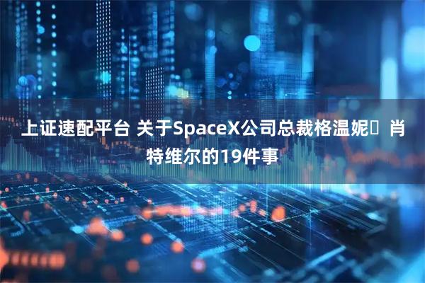 上证速配平台 关于SpaceX公司总裁格温妮・肖特维尔的19件事