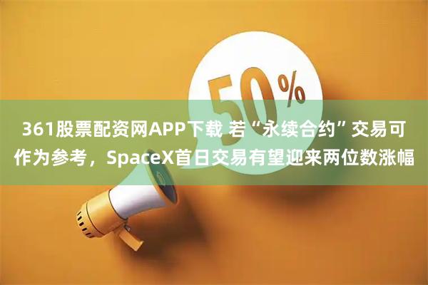 361股票配资网APP下载 若“永续合约”交易可作为参考，SpaceX首日交易有望迎来两位数涨幅